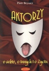 Okładka książki Aktorzy o sobie, o innych i o życiu Piotr Brysacz
