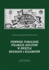Okładka książki Pierwsze pokolenie polskich jezuitów w świetle biografii i egzaminów Justyna Łukaszewska-Haberkowa