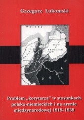 Okładka książki Problem korytarza w stosunkach polsko-niemieckich i na arenie międzynarodowej 1919-1939. Studium polityczne
