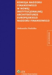 Okładka książki Komisja nadzoru finansowego w nowej instytucjonalnej architekturze europejskiego nadzoru f Aleksandra Nadolska