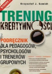 Okładka książki Trening kreatywności. Podręcznik dla pedagogów, psychologów i trenerów grupowych Krzysztof J. Szmidt