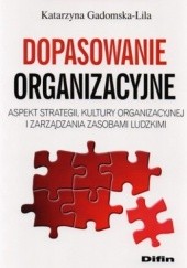 Okładka książki Dopasowanie organizacyjne. Aspekt strategii, kultury organizacyjnej i zarządzania zasobami ludzkimi Katarzyna Gadomska-Lila
