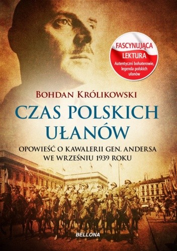 Okładka książki Czas polskich ułanów. Opowieść o kawalerii gen. Andersa we wrześniu 1939 roku Bohdan Królikowski