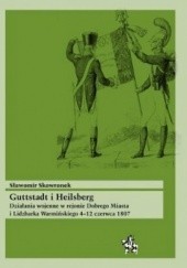 Okładka książki Guttstadt i Heilsberg. Działania wojenne w rejonie Dobrego Miasta i Lidzbarka Warmińskiego 4-12 czerwca 1807 Sławomir Skowronek