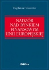 Okładka książki Nadzór nad rynkiem finansowym Unii Europejskiej Magdalena Fedorowicz