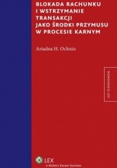 Okładka książki Blokada rachunku i wstrzymanie transakcji jako środki przymusu w procesie karnym Ariadna H. Ochnio