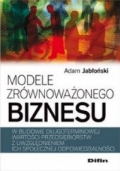 Okładka książki Modele zrównoważonego biznesu w budowie długoterminowej wartości przedsiębiorstw z uwzględnieniem ich społecznej odpowiedzialności Adam Jabłoński