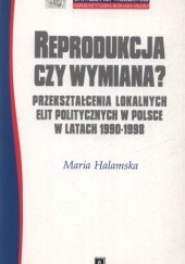 Okładka książki Reprodukcja czy wymiana. Przekształcenia lokalnych elit politycznych w Polsce w latach 1990 - 1998