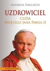 Okładka książki Uzdrowiciel. Cuda świętego Jana Pawła II Andreas Englisch
