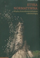 Okładka książki Etyka normatywna. Między konsekwencjalizmem a deontologią Krzysztof Saja