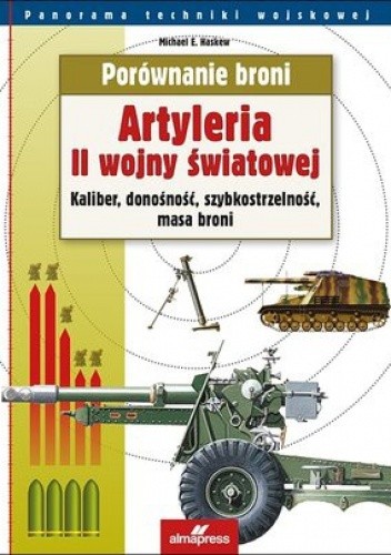 Okładka książki Artyleria II wojny światowej. Kaliber, donośność, szybkostrzelność, masa broni Michael E. Haskew