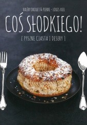 Okładka książki Coś słodkiego! Pyszne ciasta i desery Valery Drouet, Pierre-Louis Viel