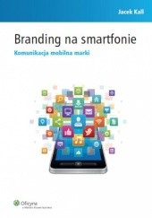 Okładka książki Branding na smartfonie. Komunikacja mobilna marki Jacek Kall