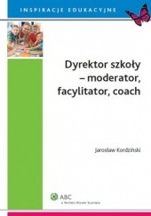 Okładka książki Dyrektor szkoły - moderator, facylitator, coach Jarosław Kordziński