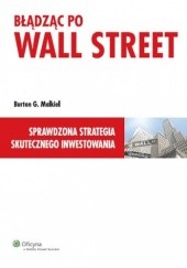 Okładka książki Błądząc po Wall Street. Sprawdzona strategia skutecznego inwestowania Burton G. Malkiel