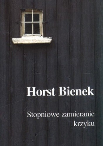 Okładka książki Stopniowe zamieranie krzyku Horst Bienek