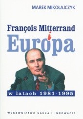 Okładka książki François Mitterrand i Europa w latach 1981-1995 Marek Mikołajczyk