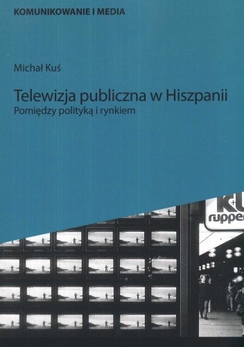 Okładka książki Telewizja publiczna w Hiszpanii. Pomiędzy polityką a rynkiem Michał Kuś