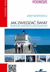 Okładka książki Jak zwiedzać świat morskim statkiem wycieczkowym? Jerzy Burtowicz