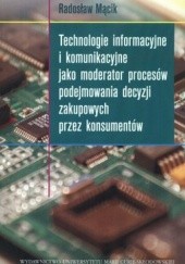 Okładka książki Technologie informacyjne i komunikacyjne jako moderator procesów podejmowania decyzji zakupowych przez konsumentów Radosław Mącik