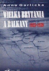 Okładka książki Wielka Brytania a Bałkany 1935-1939 Anna Garlicka