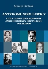 Okładka książki Antykomuniści lewicy. Lidia i Adam Ciołkoszowie jako historycy socjalizmu polskiego autora Marcin Giełzak, 9788363795658