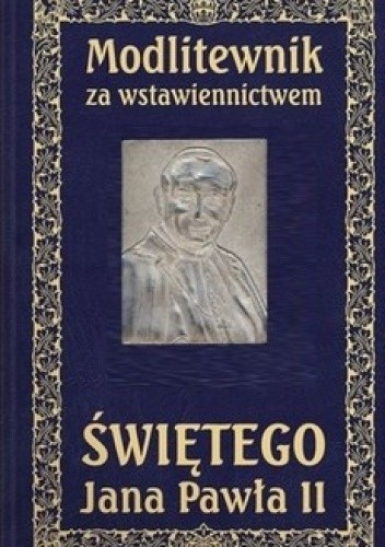 Okładka książki Modlitewnik za wstawiennictwem Świętego Jana Pawła II praca zbiorowa