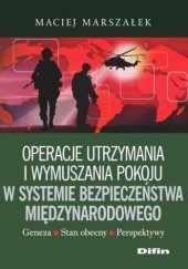 Okładka książki Operacje utrzymania i wymuszania pokoju w systemie bezpieczeństwa międzynarodowego Maciej Marszałek