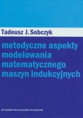 Okładka książki Metodyczne aspekty modelowania matematycznego maszyn indukcyjnych Tadeusz Sobczyk