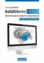 Okładka książki SolidWorks 2014. Projektowanie maszyn i konstrukcji. Praktyczne przykłady Jerzy Domański