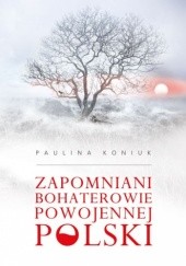 Okładka książki Zapomniani bohaterowie powojennej Polski Paulina Koniuk