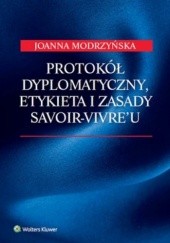 Okładka książki Protokół dyplomatyczny, etykieta i zasady savoir-vivre'u Joanna Modrzyńska