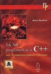 Okładka książki Jak nie programować w C++ czyli 111 programów z błędami i 3 działające Steve Oualline