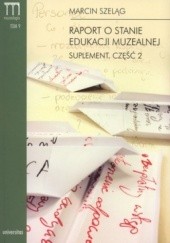 Okładka książki Raport o stanie edukacji muzealnej. Suplement. Część 2. Tom 9 Marcin Szeląg