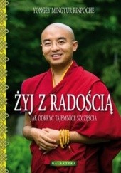 Okładka książki Żyj z radością. Jak odkrywać tajemnice szczęścia Yongey Mingyur Rinpoche