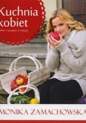 Okładka książki Kuchnia kobiet. Miłość, przyjaźń, tradycja Monika Zamachowska