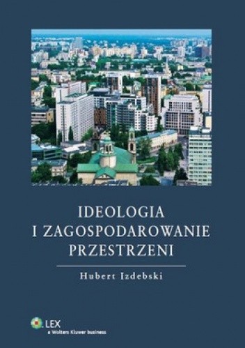 Okładka książki Ideologia i zagospodarowanie przestrzeni Hubert Izdebski