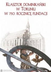 Okładka książki Klasztor Dominikański w Toruniu w 750. rocznicę fundacji Piotr Oliński, Juliusz Raczkowski, Waldemar Rozynkowski