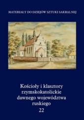 Okładka książki Kościoły i klasztory rzymskokatolickie dawnego województwa ruskiego. Tom 22