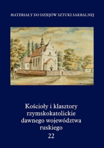Okładka książki Kościoły i klasztory rzymskokatolickie dawnego województwa ruskiego. Tom 22 praca zbiorowa
