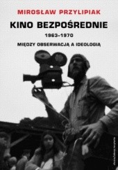 Okładka książki Kino bezpośrednie. 1963-1970. Między obserwacją a ideologią Mirosław Przylipiak