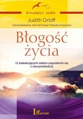 Okładka książki Błogość życia. 12 zaskakujących odsłon pogodzenia się z rzeczywistością Judith Orloff