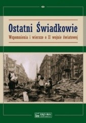 Okładka książki Ostatni Świadkowie. Wspomnienia i wiersze o II wojnie światowej