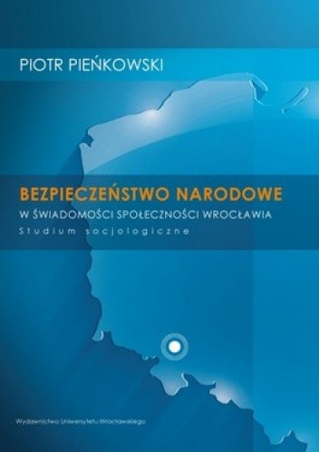 Okładka książki Bezpieczeństwo Narodowe w świadomości społeczności Wrocławia Piotr Pieńkowski