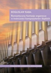 Okładka książki Romantyczna fantazja organowa w twórczości kompozytorów śląskich + CD Bogusław Raba