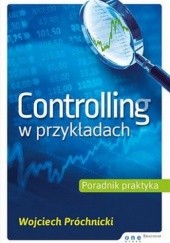 Okładka książki Controlling w przykładach. Poradnik praktyka Wojciech Próchnicki