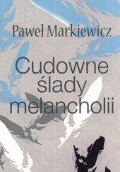 Okładka książki Cudowne ślady melancholii Paweł Markiewicz
