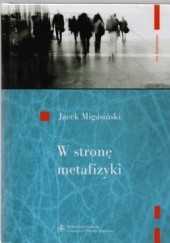 Okładka książki W stronę metafizyki. nowe tendencje metafizyczne w filozofii francuskiej połowy XX wieku Jacek Migasiński