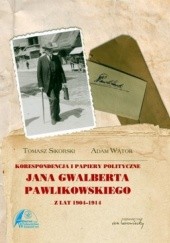 Okładka książki Korespondencja i papiery polityczne Jana Gwalberta Pawlikowskiego z lat 1904-1914 Tomasz Sikorski, Adam Wątor