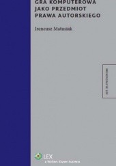 Okładka książki Gra komputerowa jako przedmiot prawa autorskiego Ireneusz Matusiak